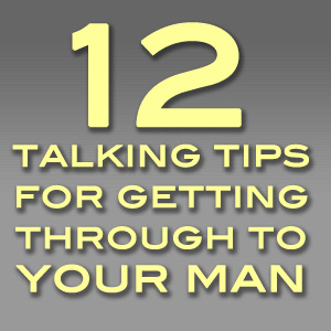 12 Talking Tips for Getting Through to Your Man