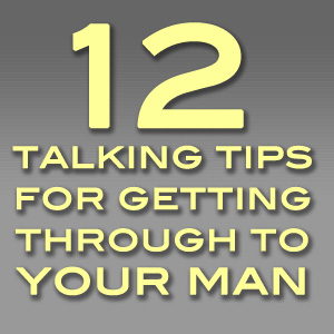 12 Talking Tips for Getting Through to Your Man