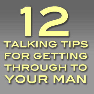 12 Talking Tips For Getting Through To Your Man
