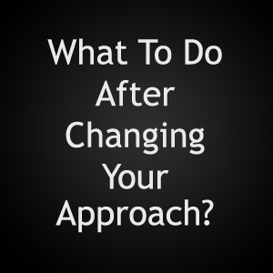 what to do after changing your approach