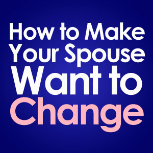 how to make your spouse want to change